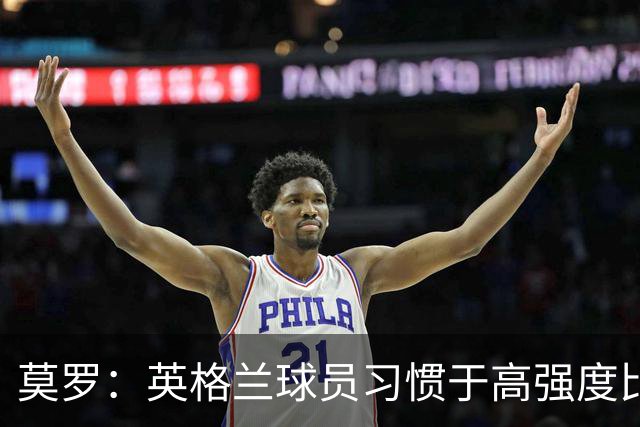 莫罗：英格兰球员习惯于高强度比赛，有很多球员能决定比赛