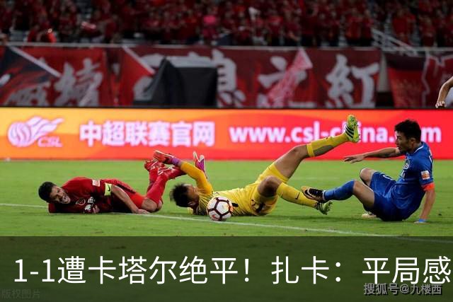 1-1遭卡塔尔绝平！扎卡：平局感觉像输球 拿天气炎热当借口没意思